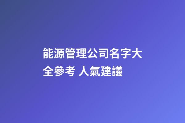 能源管理公司名字大全參考 人氣建議-第1張-公司起名-玄機派